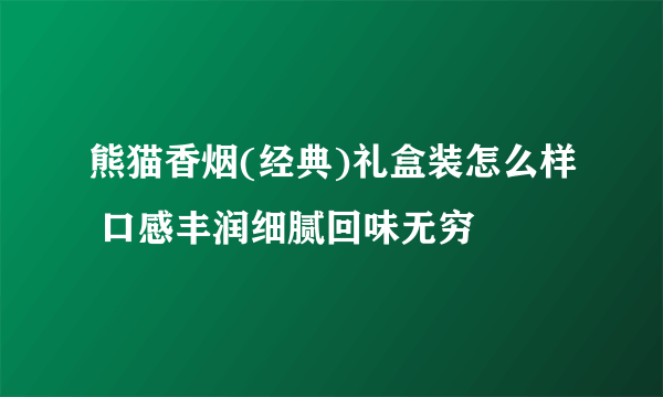 熊猫香烟(经典)礼盒装怎么样 口感丰润细腻回味无穷