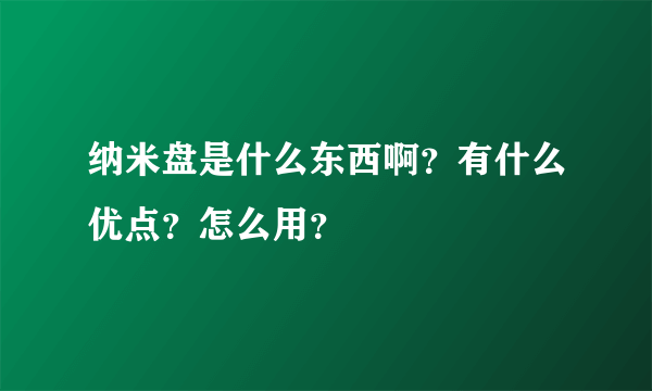 纳米盘是什么东西啊？有什么优点？怎么用？