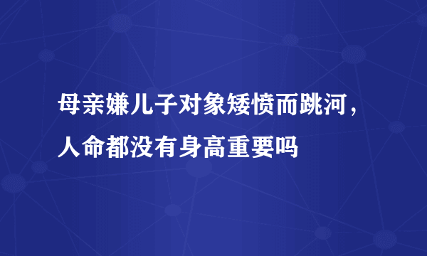 母亲嫌儿子对象矮愤而跳河，人命都没有身高重要吗