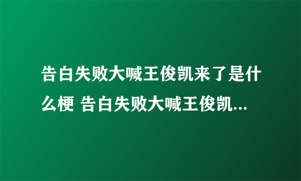 告白失败大喊王俊凯来了是什么梗 告白失败大喊王俊凯来了梗介绍