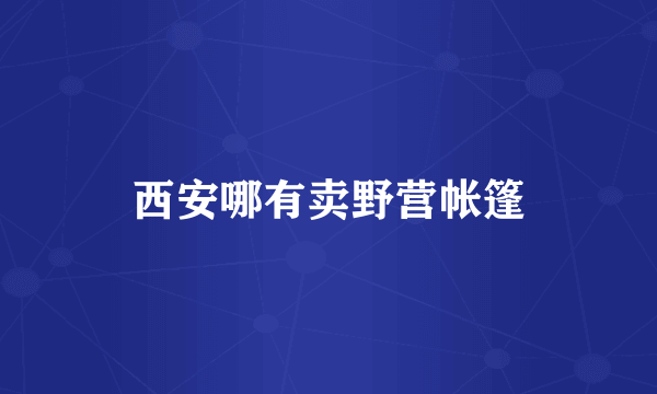 西安哪有卖野营帐篷