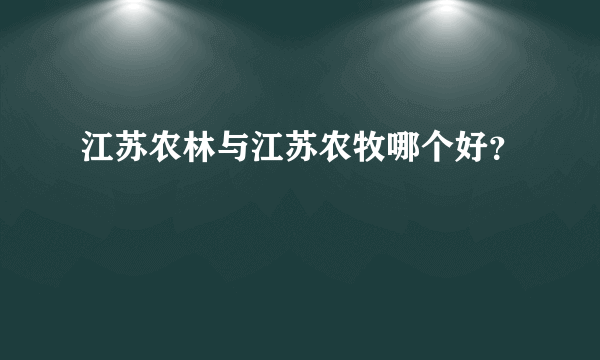 江苏农林与江苏农牧哪个好？