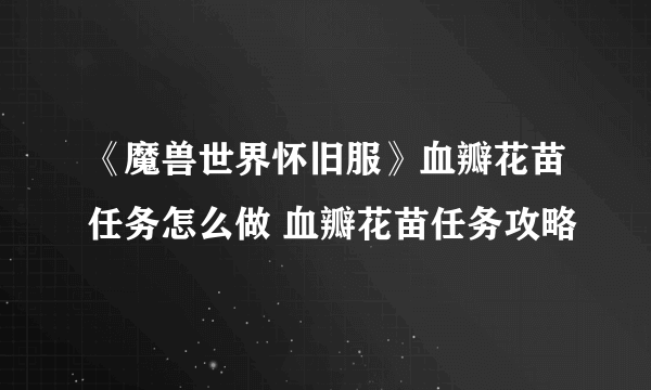 《魔兽世界怀旧服》血瓣花苗任务怎么做 血瓣花苗任务攻略