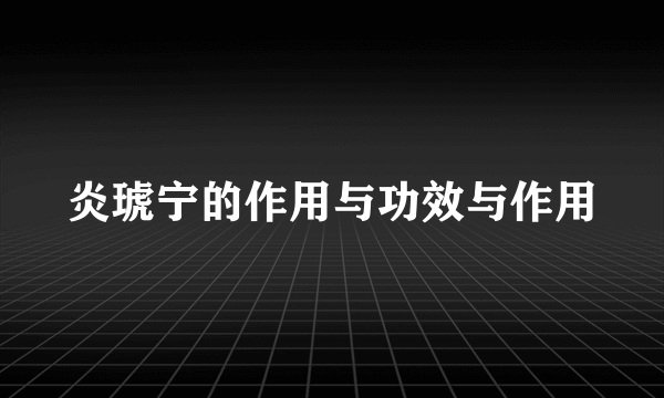 炎琥宁的作用与功效与作用