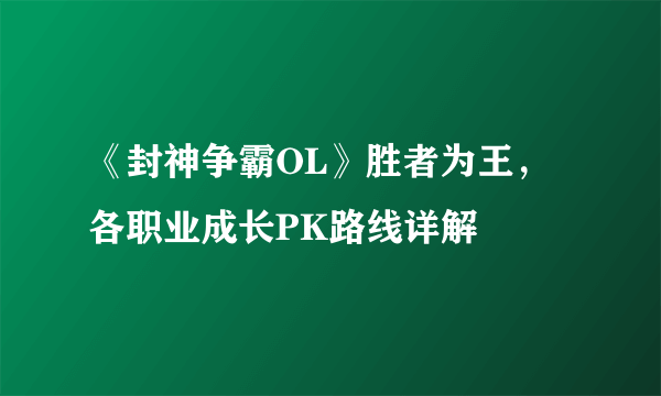 《封神争霸OL》胜者为王，各职业成长PK路线详解