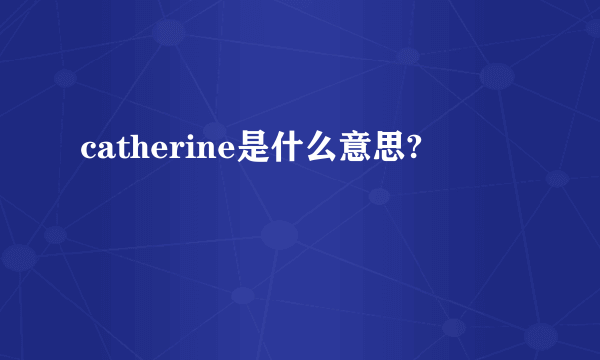 catherine是什么意思?