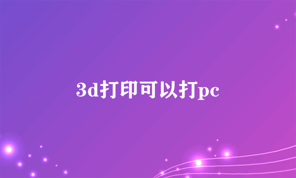 3d打印可以打pc