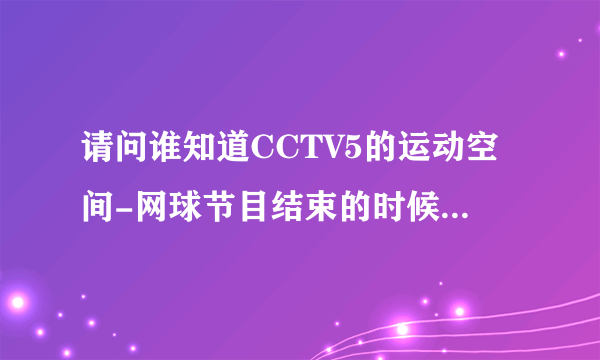 请问谁知道CCTV5的运动空间-网球节目结束的时候每次放的歌是什么歌？