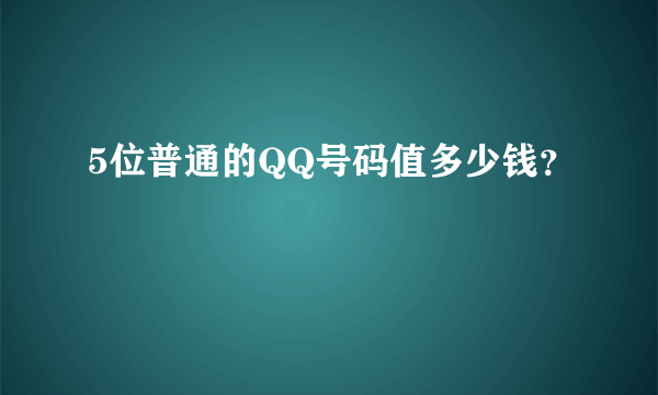 5位普通的QQ号码值多少钱？