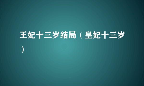 王妃十三岁结局（皇妃十三岁）