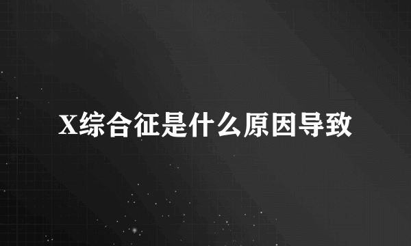 X综合征是什么原因导致