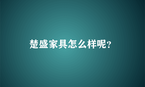 楚盛家具怎么样呢？