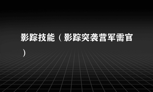 影踪技能（影踪突袭营军需官）