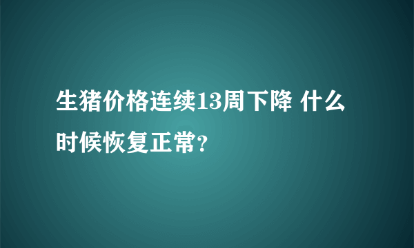 生猪价格连续13周下降 什么时候恢复正常？