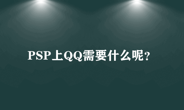 PSP上QQ需要什么呢？