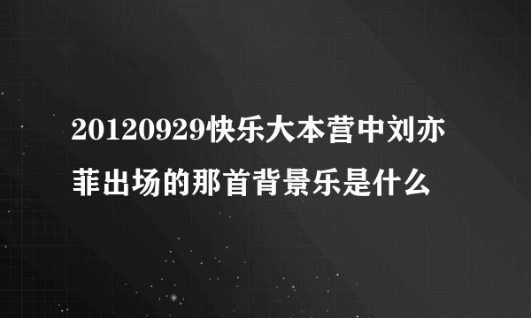 20120929快乐大本营中刘亦菲出场的那首背景乐是什么