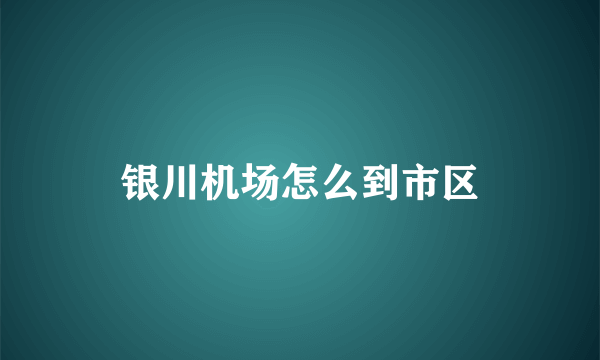 银川机场怎么到市区