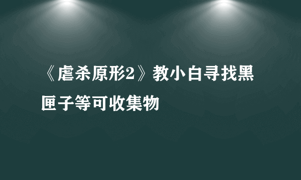 《虐杀原形2》教小白寻找黑匣子等可收集物