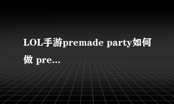 LOL手游premade party如何做 premade party完成攻略