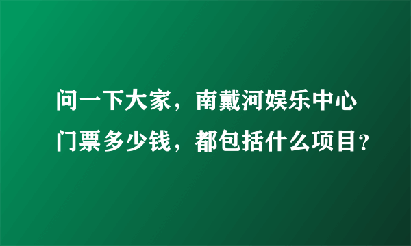 问一下大家，南戴河娱乐中心门票多少钱，都包括什么项目？