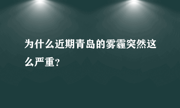 为什么近期青岛的雾霾突然这么严重？