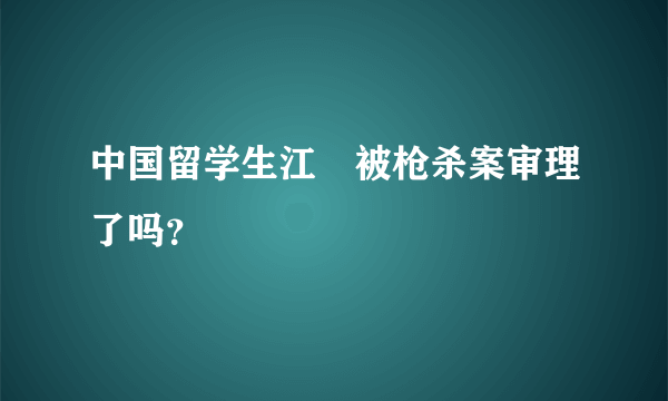 中国留学生江玥被枪杀案审理了吗？