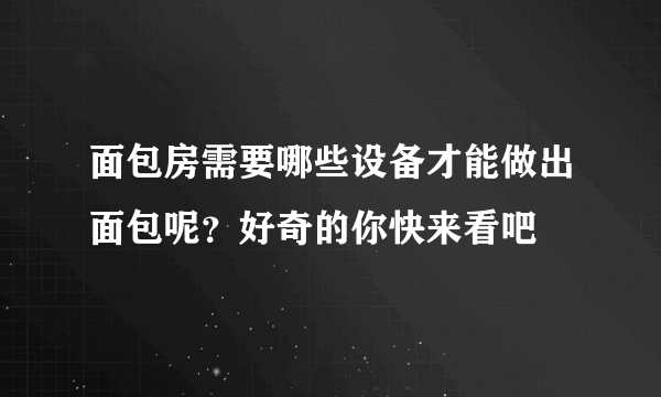 面包房需要哪些设备才能做出面包呢？好奇的你快来看吧