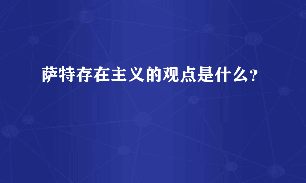 萨特存在主义的观点是什么？