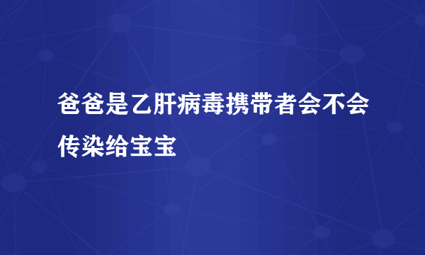 爸爸是乙肝病毒携带者会不会传染给宝宝