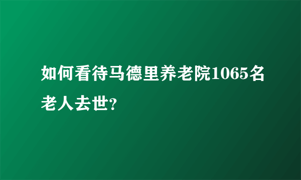 如何看待马德里养老院1065名老人去世？