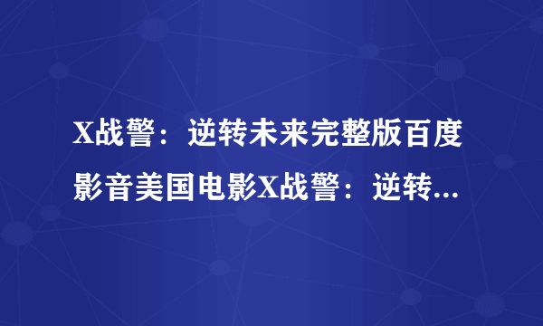 X战警：逆转未来完整版百度影音美国电影X战警：逆转未来完整剧情那里看