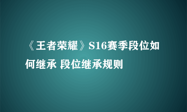 《王者荣耀》S16赛季段位如何继承 段位继承规则