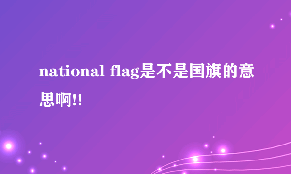 national flag是不是国旗的意思啊!!