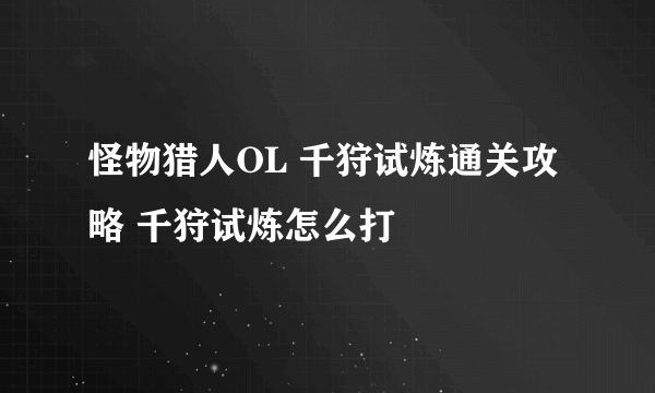 怪物猎人OL 千狩试炼通关攻略 千狩试炼怎么打