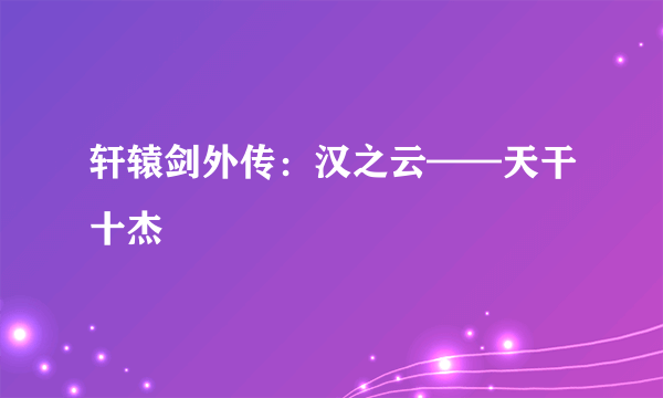 轩辕剑外传：汉之云——天干十杰