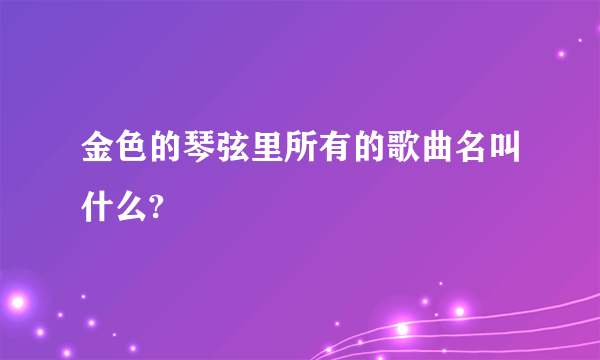 金色的琴弦里所有的歌曲名叫什么?