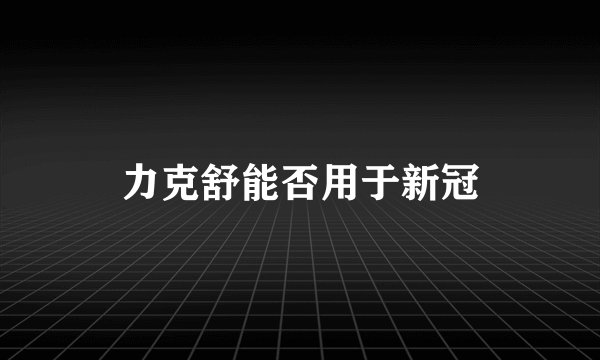 力克舒能否用于新冠