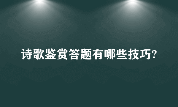 诗歌鉴赏答题有哪些技巧?