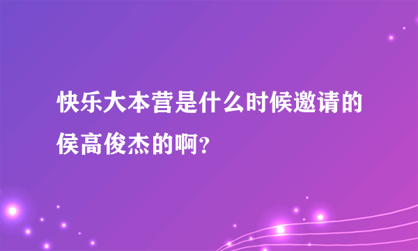 快乐大本营是什么时候邀请的侯高俊杰的啊？