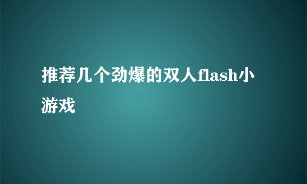 推荐几个劲爆的双人flash小游戏