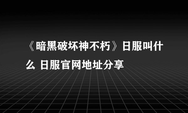 《暗黑破坏神不朽》日服叫什么 日服官网地址分享