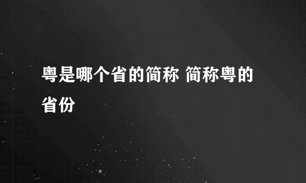 粤是哪个省的简称 简称粤的省份