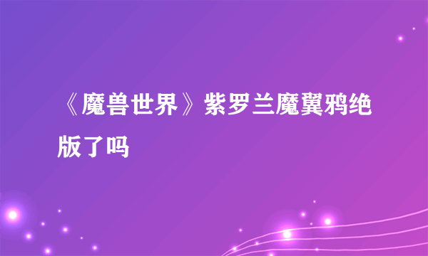 《魔兽世界》紫罗兰魔翼鸦绝版了吗