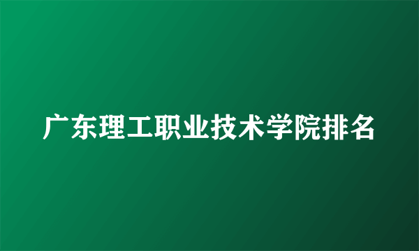 广东理工职业技术学院排名