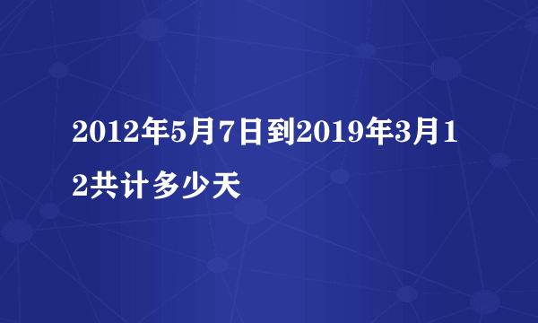 2012年5月7日到2019年3月12共计多少天