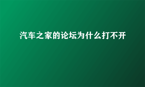 汽车之家的论坛为什么打不开