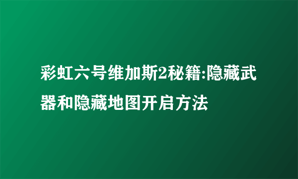 彩虹六号维加斯2秘籍:隐藏武器和隐藏地图开启方法