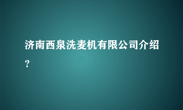 济南西泉洗麦机有限公司介绍？