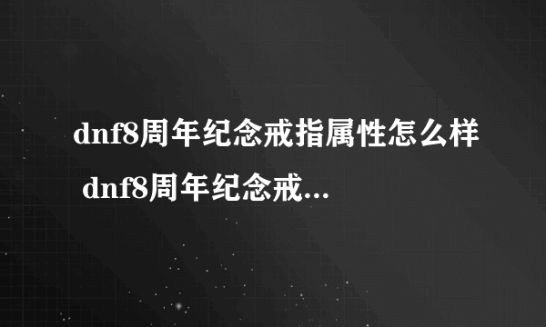 dnf8周年纪念戒指属性怎么样 dnf8周年纪念戒指获取方法