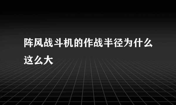 阵风战斗机的作战半径为什么这么大